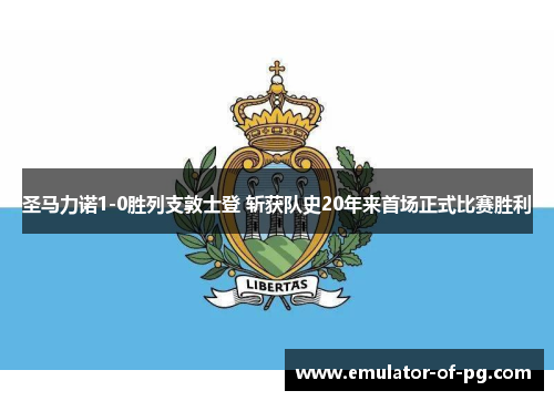 圣马力诺1-0胜列支敦士登 斩获队史20年来首场正式比赛胜利 圣马力诺1-0胜列支敦士登 斩获队史20年来首场正式比赛胜利