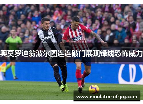 奥莫罗迪翁波尔图连连破门展现锋线恐怖威力 奥莫罗迪翁波尔图连连破门展现锋线恐怖威力