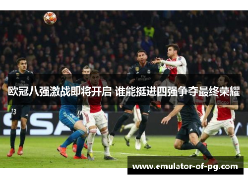 欧冠八强激战即将开启 谁能挺进四强争夺最终荣耀