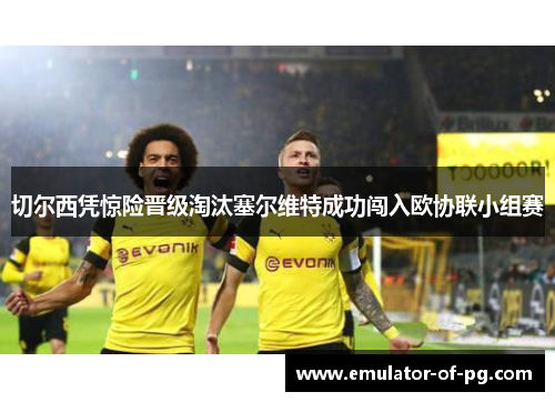 切尔西凭惊险晋级淘汰塞尔维特成功闯入欧协联小组赛