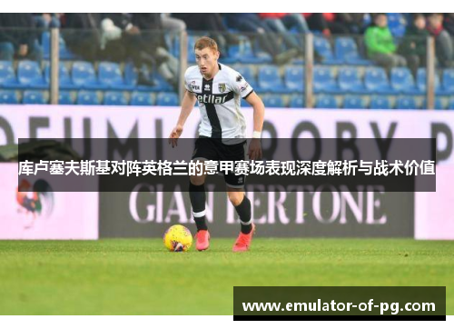库卢塞夫斯基对阵英格兰的意甲赛场表现深度解析与战术价值