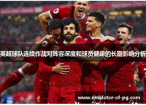 英超球队连续作战对阵容深度和球员健康的长期影响分析 英超球队连续作战对阵容深度和球员健康的长期影响分析