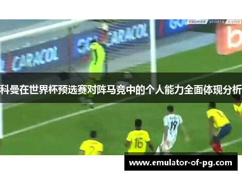 科曼在世界杯预选赛对阵马竞中的个人能力全面体现分析 科曼在世界杯预选赛对阵马竞中的个人能力全面体现分析