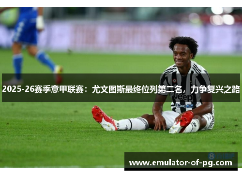 2025-26赛季意甲联赛:尤文图斯最终位列第二名,力争复兴之路 2025-26赛季意甲联赛:尤文图斯最终位列第二名,力争复兴之路