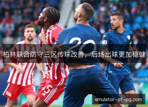 柏林联合防守三区传球改善,后场出球更加稳健 柏林联合防守三区传球改善,后场出球更加稳健