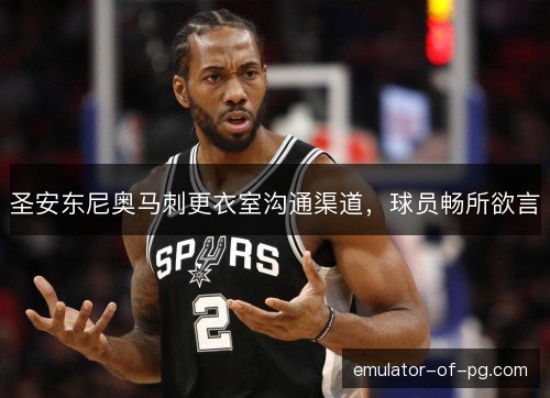 圣安东尼奥马刺更衣室沟通渠道，球员畅所欲言